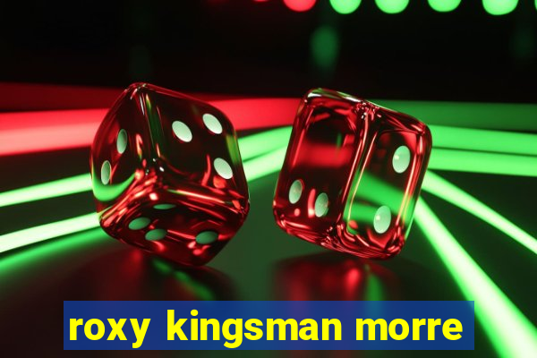 roxy kingsman morre